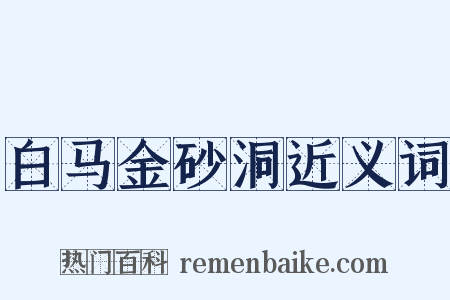 白马金砂洞近义词是什么意思的图片